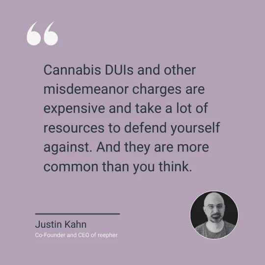 A quote from reepher co-founder and CEO Justin Kahn reads, "Cannabis DUIs and other misdemeanor charges are expensive and take a lot of resources to defend yourself against. And they are more common than you think."