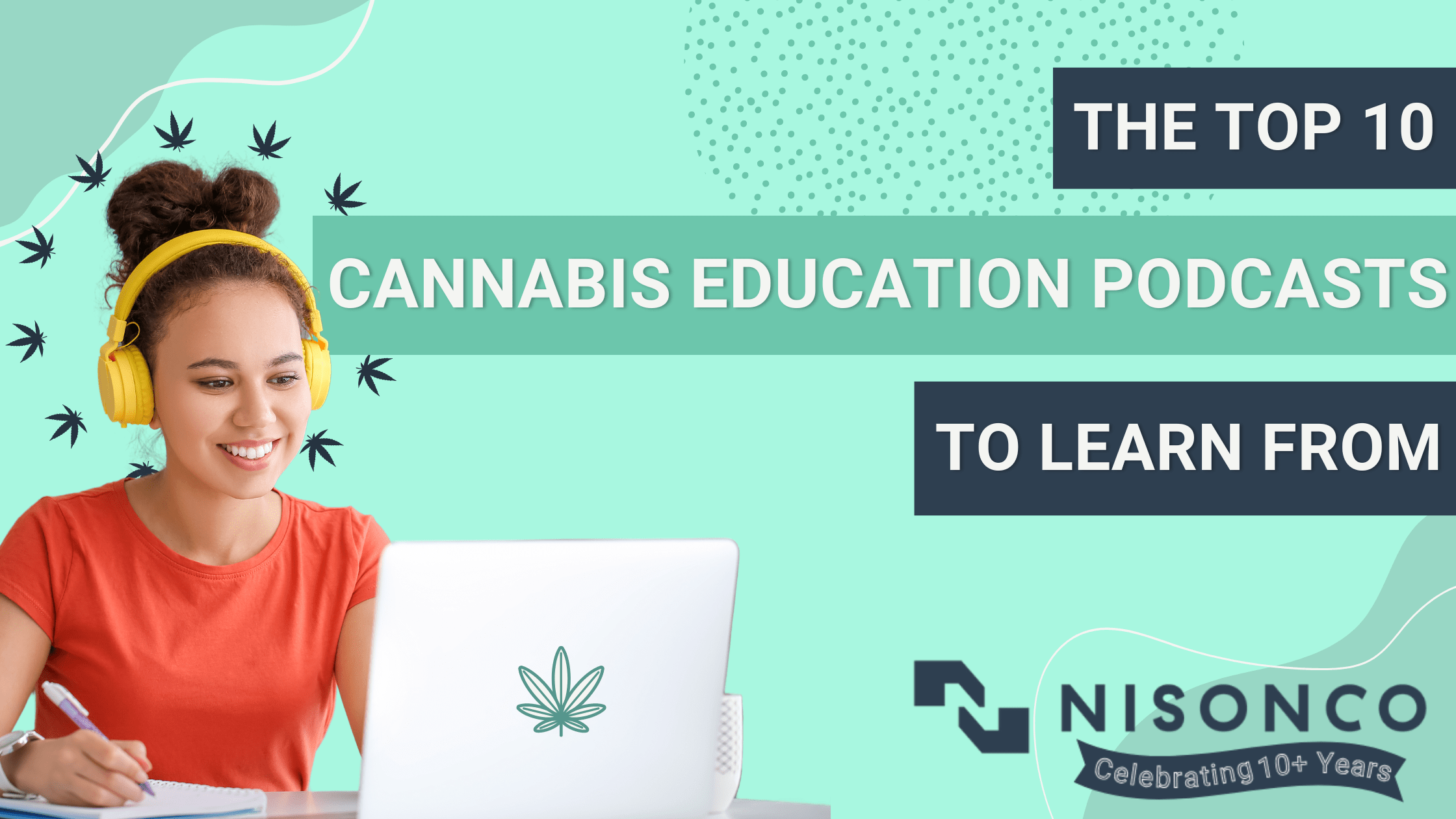 The text The Top 10 Cannabis Education Podcasts to Learn From is to the right of a young woman in an orange shirt and yellow headphones sitting at a laptop with a cannabis icon in place of the logo. A wreath of cannabis leaves floats around her head.